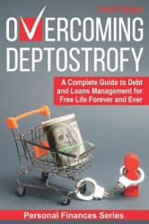 Overcoming Deptostrofy : A Complete Guide to Debt and Loans Management for Free Life Forever and Ever