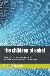 The Children of Babel : Essays on the Inherent Nature of Artificial Intelligence and Consciousness