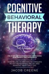 Cognitive Behavioral Therapy : the 21 Day CBT Workbook for Overcoming Fear, Anxiety and Depression : How to Use 30 Proven Techniques to Get Measurable Relief and Improve Your Daily Life