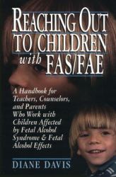 Reaching Out to Children with FAS - FAE : A Handbook for Teachers, Counselors, and Parents Who Live and Work with Children Affected by Fetal Alcohol Syndrome and Fetal Alcohol Effects