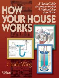 How Your House Works : A Visual Guide to Understanding and Maintaining Your Home