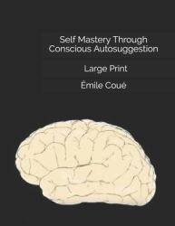 Self Mastery Through Conscious Autosuggestion: Large Print