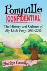 Ponyville Confidential : The History and Culture of My Little Pony, 1981-2016