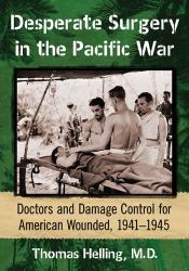 Desperate Surgery in the Pacific War : American Doctors and Damage Control at the Front, 1942-1945