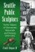 Seattle Public Sculptors : Twelve Makers of Monuments, Memorials and Statuary, 1909-1962