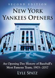 New York Yankees Openers : An Opening Day History of Baseball's Most Famous Team, 1903-2017