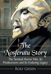 The Nosferatu Story : The Seminal Horror Film, Its Predecessors and Its Enduring Legacy