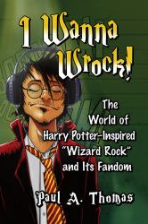 I Wanna Wrock! : The World of Harry Potter-Inspired Wizard Rock and Its Fandom