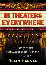 In Theaters Everywhere : A History of the Hollywood Wide Release, 1913-2017