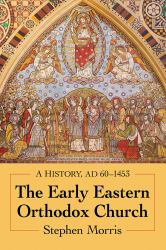 The Early Eastern Orthodox Church : A History, AD 60-1453