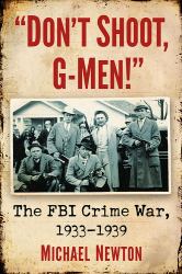 Don't Shoot, G-Men! : The FBI Crime War, 1933-1939