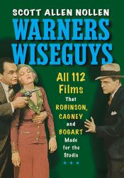 Warners Wiseguys : All 112 Films That Robinson, Cagney and Bogart Made for the Studio