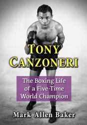 Tony Canzoneri : The Boxing Life of a Five-Time World Champion