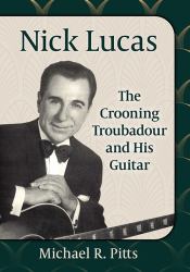 Nick Lucas : The Crooning Troubadour and His Guitar