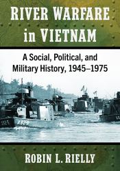 River Warfare in Vietnam : A Social, Political, and Military History, 1945-1975