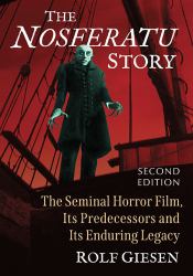 The Nosferatu Story : The Seminal Horror Film, Its Predecessors and Its Enduring Legacy, 2d Ed