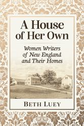 A House of Her Own : Women Writers of New England and Their Homes