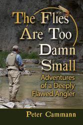 The Flies Are Too Damn Small : Adventures of a Deeply Flawed Angler