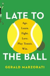 Late to the Ball : Age. Learn. Fight. Love. Play Tennis. Win