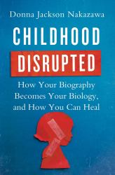 Childhood Disrupted : How Your Biography Becomes Your Biology, and How You Can Heal