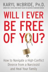 Will I Ever Be Free of You? : How to Navigate a High-Conflict Divorce from a Narcissist, and Heal Your Family