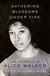 Gathering Blossoms under Fire : The Journals of Alice Walker, 1965-2000