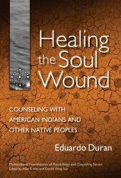 Healing the Soul Wound : Counseling with American Indians and Other Native Peoples