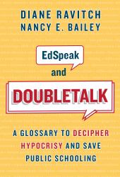 EdSpeak and Doubletalk : A Glossary to Decipher Hypocrisy and Save Public Schooling