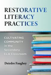 Restorative Literacy Practices : Cultivating Community in the Secondary ELA Classroom