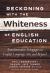 Reckoning with the Whiteness of English Education : Transformative Pedagogies in English Language Arts and Beyond