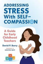 Addressing Stress with Self-Compassion : A Guide for Early Childhood Teachers