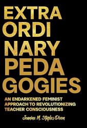 Extraordinary Pedagogies : An Endarkened Feminist Approach to Revolutionizing Teacher Consciousness