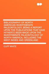 Bibliography of North American Invertebrate Paleontology, Being a Report upon the Publications That Have Hitherto Been Made upon the Invertebrate Pale