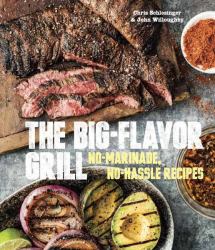 The Big-Flavor Grill : No-Marinade, No-Hassle Recipes for Delicious Steaks, Chicken, Ribs, Chops, Vegetables, Shrimp, and Fish [a Cookbook]