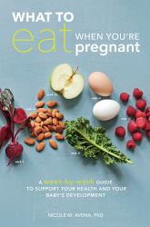 What to Eat When You're Pregnant : A Week-By-Week Guide to Support Your Health and Your Baby's Development