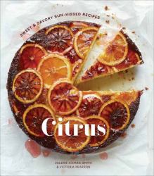 Citrus : Sweet and Savory Sun-Kissed Recipes [a Cookbook]