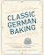 Classic German Baking : The Very Best Recipes for Traditional Favorites, from Pfeffernüsse to Streuselkuchen