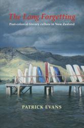 The Long Forgetting : Post-Colonial Literary Culture in New Zealand