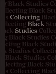 Collecting Black Studies : The Art of Material Culture at the University of Texas at Austin