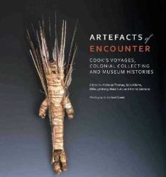 Artefacts of Encounter : Cook's Voyages, Colonial Collecting and Museum Histories