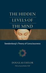 The Hidden Levels of the Mind : Swedenborg's Theory of Consciousness