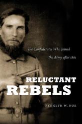 Reluctant Rebels : The Confederates Who Joined the Army After 1861