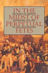 In the Midst of Perpetual Fetes : The Making of American Nationalism, 1776-1820