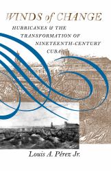 Winds of Change : Hurricanes and the Transformation of Nineteenth-Century Cuba