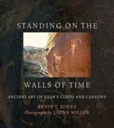 Standing on the Walls of Time : Ancient Art of Utah's Cliffs and Canyons