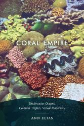 Coral Empire : Underwater Oceans, Colonial Tropics, Visual Modernity