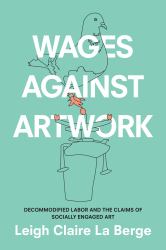 Wages Against Artwork : Decommodified Labor and the Claims of Socially Engaged Art