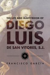 The Life and Martyrdom of the Father Diego Luis de San Vitores, S. J.