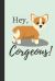 Hey, Corgeous! : Funny Corgi Gift Small Lined Notebook (6 X 9 )