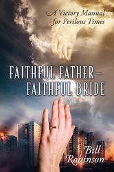 Faithful Father - Faithful Bride : A Victory Manual for Perilous Times